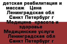 детская реабилитация и массаж › Цена ­ 1 000 - Ленинградская обл., Санкт-Петербург г. Медицина, красота и здоровье » Медицинские услуги   . Ленинградская обл.,Санкт-Петербург г.